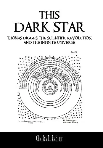 This Dark Star: Thomas Digges, The Scientific Revolution, And The Infinite Universe