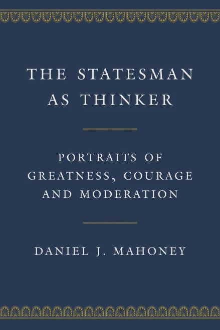 The Statesman As Thinker: Portraits Of Greatness, Courage, And Moderation
