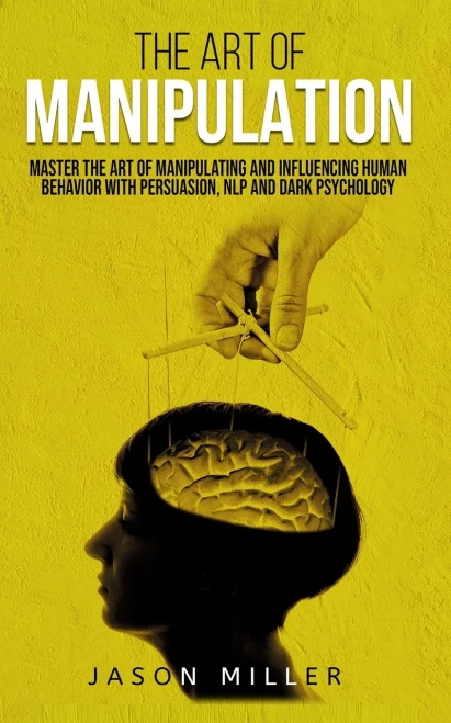The Art of Manipulation: Master the Art of Manipulating and Influencing Human Behavior with Persuasion, NLP, and Dark Psychology - 9781989120286