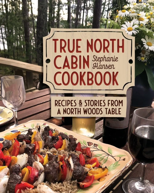 True North Cabin Cookbook: Recipes And Stories From A North Woods Table