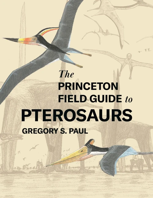 The Princeton Field Guide To Pterosaurs (Princeton Field Guides, 155)