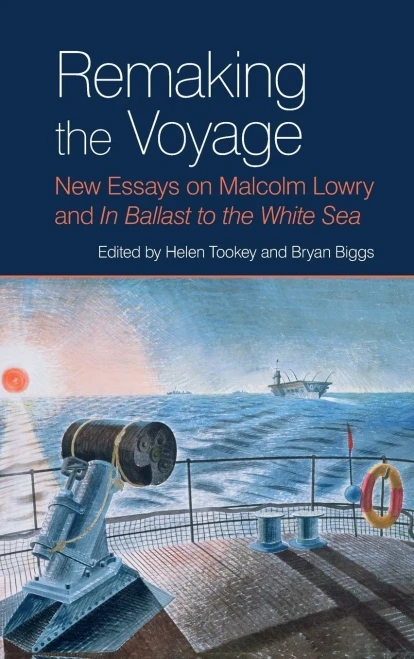 Remaking the Voyage: New Essays on Malcolm Lowry and 'In Ballast to the White Sea' (Liverpool English Texts and Studies LUP)