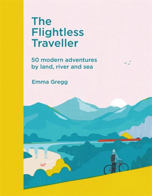 The Flightless Traveller: 50 Modern Adventures By Land, River And Sea