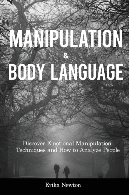 Manipulation And Body Language: Discover Emotional Manipulation Techniques And How To Analyze People