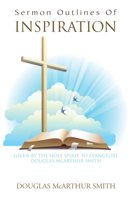 Sermon Outlines Of Inspiration: Given By The Holy Spirit To Evangelist Douglas Mcarthur Smith