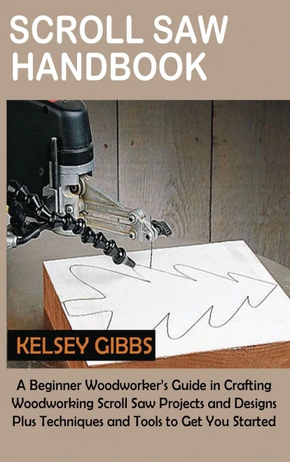 Scroll Saw Handbook: A Beginner Woodworker's Guide In Crafting Woodworking Scroll Saw Projects And Designs Plus Techniques And Tools To Get You Started