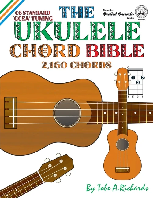 The Ukulele Chord Bible: GCEA Standard C6 Tuning (Fretted Friends)