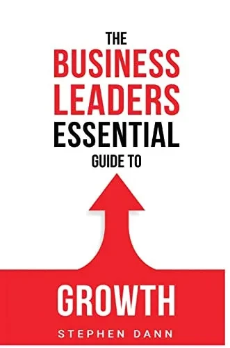 The Business Leaders Essential Guide To Growth: How To Grow Your Business With Confidence, Control And Reward. (The Business Leaders Essential Guides)