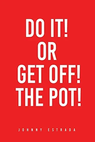 Do It! Or Get Off! The Pot!