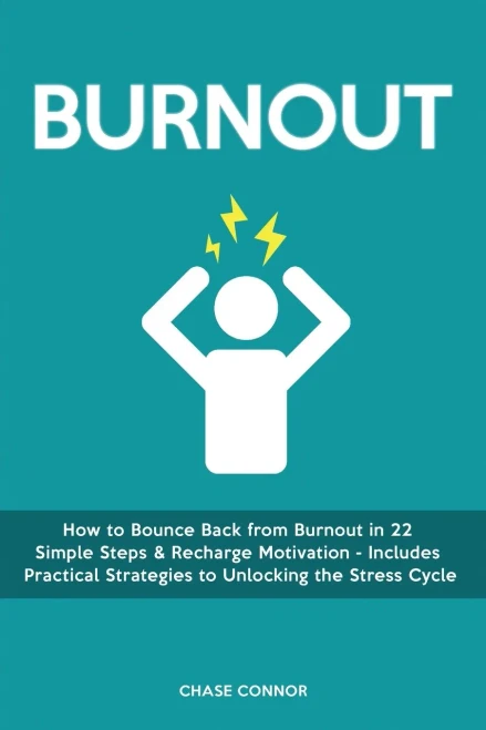 Burnout: How To Bounce Back From Burnout In 22 Simple Steps & Recharge Motivation - Includes Practical Strategies To Unlocking The Stress Cycle