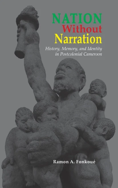 Nation Without Narration: History, Memory and Identity in Postcolonial Cameroon (Cambria African Studies)