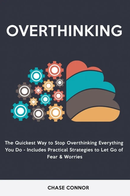 Overthinking: The Quickets Way To Stop Overthinking Everything You Do - Includes Practical Strategies To Let Go Of Fear & Worries