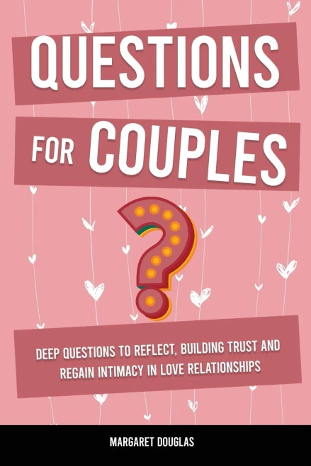 Questions For Couples: Deep Questions To Reflect, Building Trust And Regain Intimacy In Love Relationships