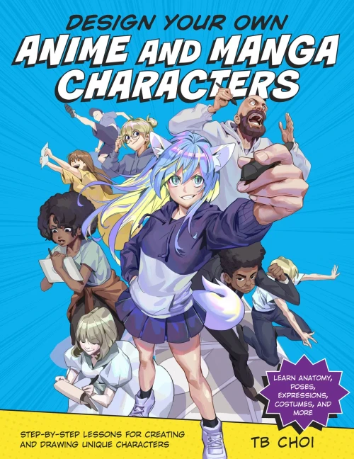 Design Your Own Anime And Manga Characters: Step-By-Step Lessons For Creating And Drawing Unique Characters - Learn Anatomy, Poses, Expressions, Costumes, And More