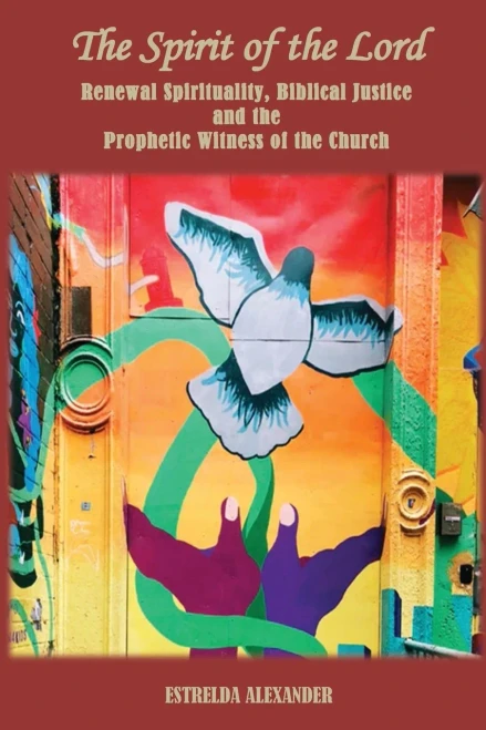 The Spirit Of The Lord: Renewal Spirituality, Biblical Justice And The Prophetic Witness Of The Church: