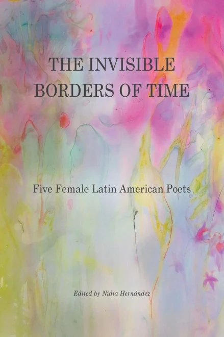 The Invisible Borders Of Time: Five Female Latin American Poets