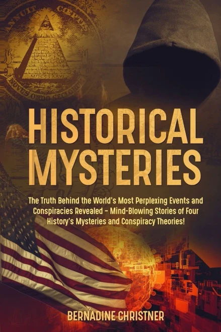Historical Mysteries: The Truth Behind The World's Most Perplexing Events And Conspiracies Revealed - Mind-Blowing Stories Of Four History's Mysteries And Conspiracy Theories!