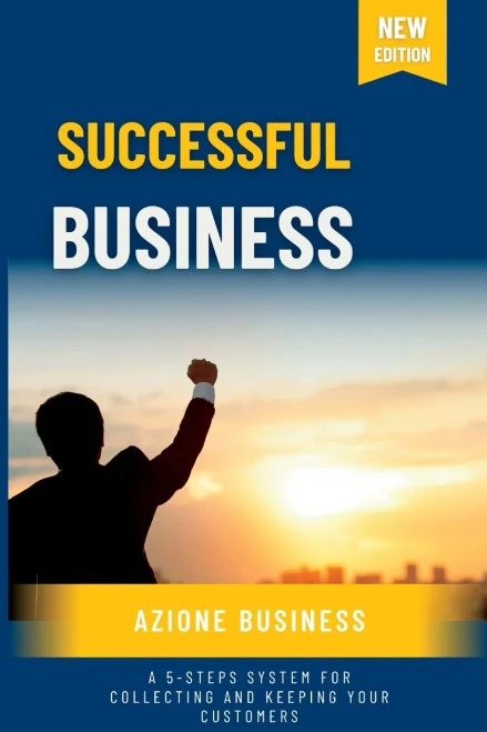 Successful Business: A 5-Steps System For Collecting And Keeping Your Customers