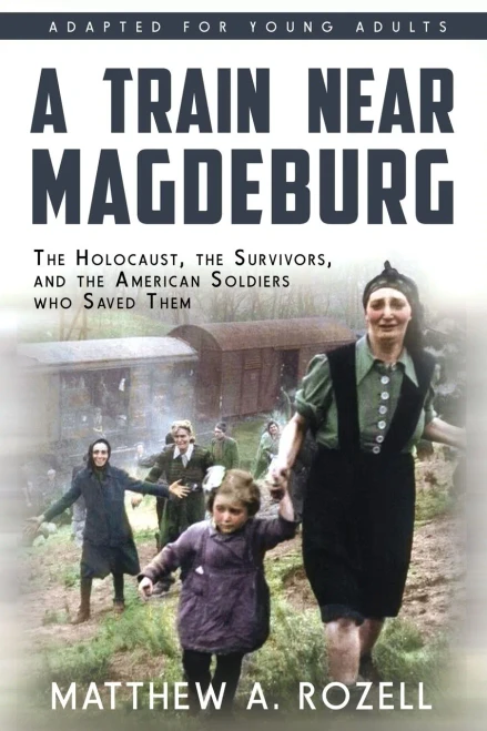 A Train Near Magdeburg (The Young Adult Adaptation): The Holocaust, the Survivors, and the American Soldiers who Saved Them