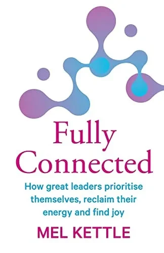 Fully Connected: How Great Leaders Prioritise Themselves, Reclaim Their Energy And Find Joy