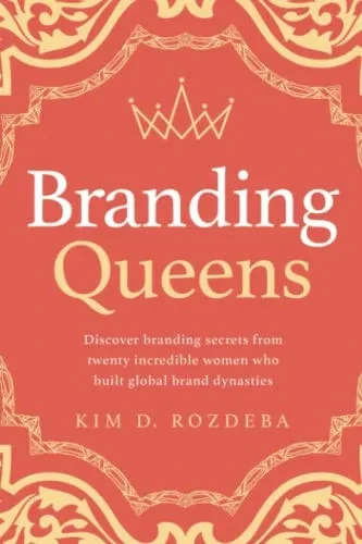 Branding Queens: Discover Branding Secrets From Twenty Incredible Women Who Built Global Brand Dynasties