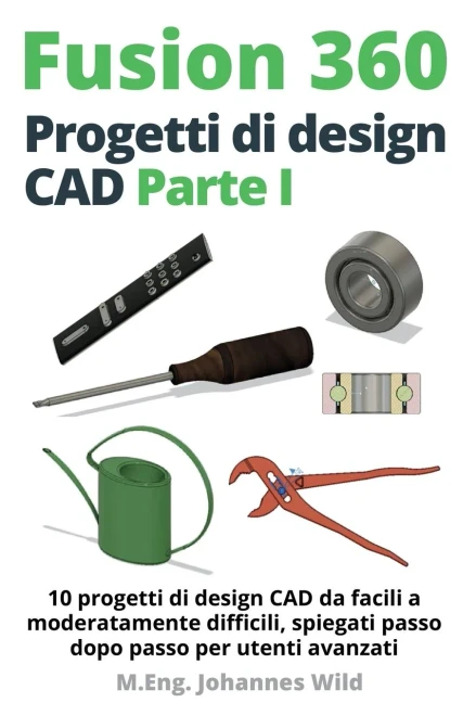 Fusion 360 Progetti Di Design Cad Parte I: 10 Progetti Di Design Cad Da Facili A Moderatamente Difficili, Spiegati Passo Dopo Passo Per Utenti Avanzati (Italian Edition)