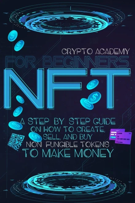 Nft For Beginners: A Step-By-Step Guide On How To Create, Sell, And Buy Non-Fungible Tokens To Make Money