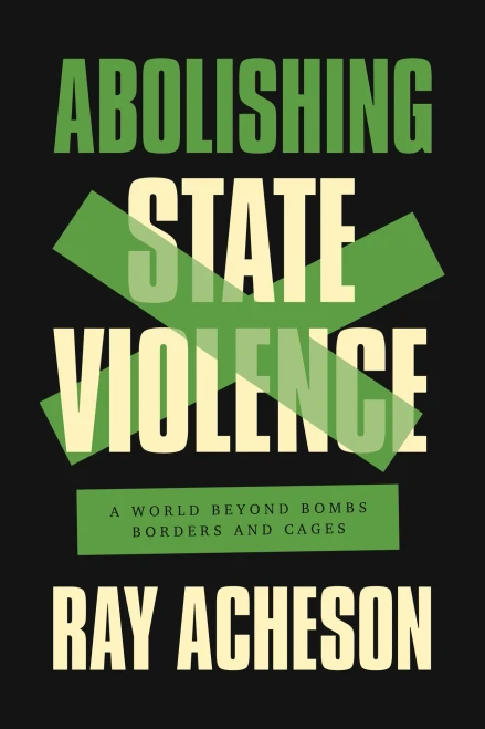 Abolishing State Violence: A World Beyond Bombs, Borders, And Cages