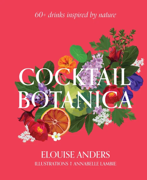Cocktail Botanica: 60+ Drinks Inspired By Nature
