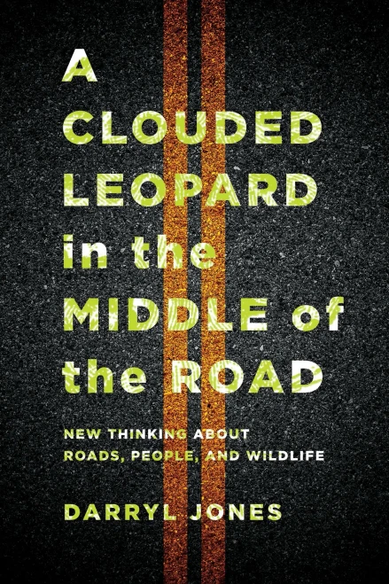 A Clouded Leopard In The Middle Of The Road: New Thinking About Roads, People, And Wildlife