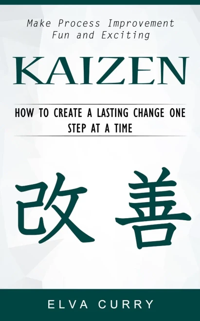 Kaizen: Make Process Improvement Fun And Exciting (How To Create A Lasting Change One Step At A Time)