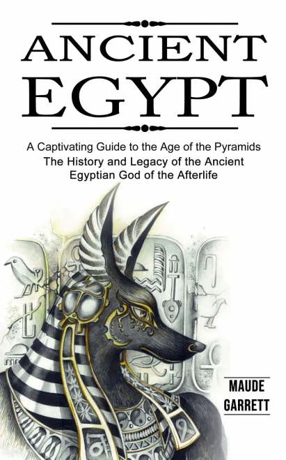 Ancient Egypt: A Captivating Guide To The Age Of The Pyramids (The History And Legacy Of The Ancient Egyptian God Of The Afterlife)