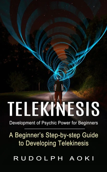 Telekinesis: Development Of Psychic Power For Beginners (A Beginner's Step-By-Step Guide To Developing Telekinesis)