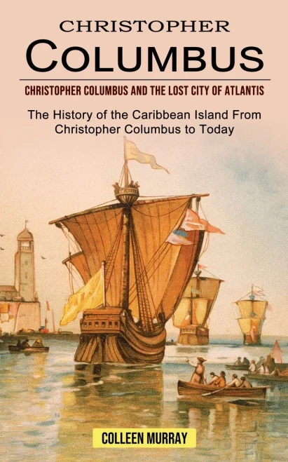 Christopher Columbus: Christopher Columbus And The Lost City Of Atlantis (The History Of The Caribbean Island From Christopher Columbus To Today)