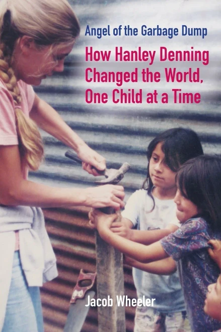 Angel Of The Garbage Dump: How Hanley Denning Changed The World, One Child At A Time