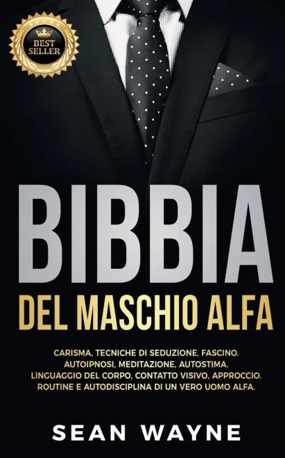 Bibbia Del Maschio Alfa: Carisma, Tecniche Di Seduzione, Fascino. Autoipnosi, Meditazione, Autostima. Linguaggio Del Corpo, Contatto Visivo, ... Nuova Versione (Alpha Male) (Italian Edition)