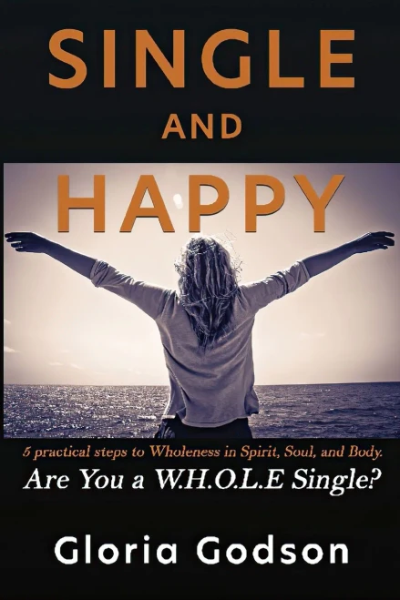 Single And Happy: 5 Practical Steps To Wholeness In Spirit, Soul, And Body. Are You A W.H.O.L.E Single?
