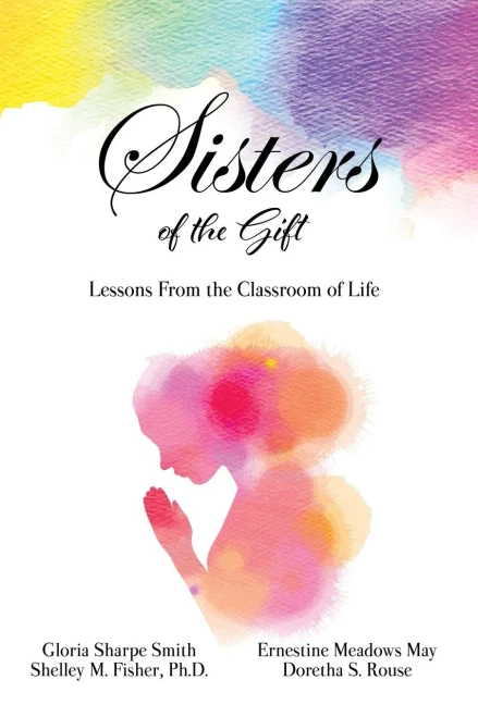 Sisters Of The Gift: By Gloria Sharpe Smith, Shelley M. Fisher, Ph.D., Ernestine Meadows May And Doretha S. Rouse