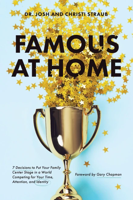 Famous At Home: 7 Decisions To Put Your Family Center Stage In A World Competing For Your Time, Attention, And Identity