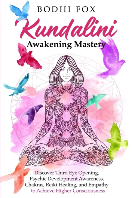 Kundalini Awakening Mastery: Discover Third Eye Opening, Psychic Development Awareness, Chakras, Reiki Healing, And Empathy To Achieve Higher Consciousness