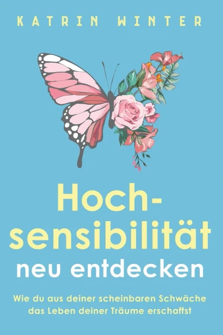 Hochsensibilität Neu Entdecken: Wie Du Aus Deiner Scheinbaren Schwäche Das Leben Deiner Träume Erschaffst (German Edition)