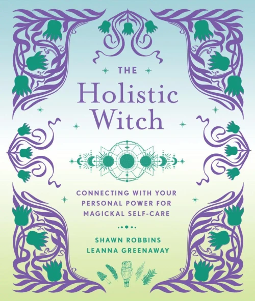The Holistic Witch: Connecting With Your Personal Power For Magickal Self-Care (Volume 10) (The Modern-Day Witch)