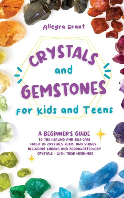 Crystals And Gemstones For Kids And Teens: A Beginner's Guide To The Healing And Self-Care Magic Of Crystals, Gems And Stones--Including Chakra And Zodiac / Astrology Crystals--With Their Meanings