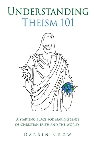 Understanding Theism 101: A Starting Place For Making Sense Of Christian Faith And The World (101 Christian Thinking)
