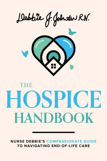 The Hospice Handbook: Nurse Debbie's Compassionate Guide To Navigate End-Of-Life Care