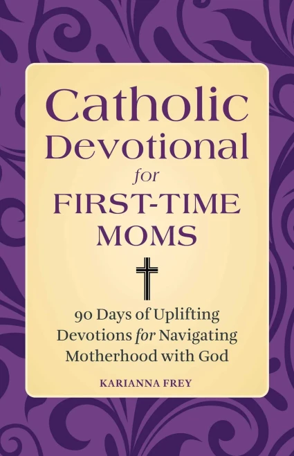 Catholic Devotional For First-Time Moms: 90 Days Of Uplifting Devotions For Navigating Motherhood With God