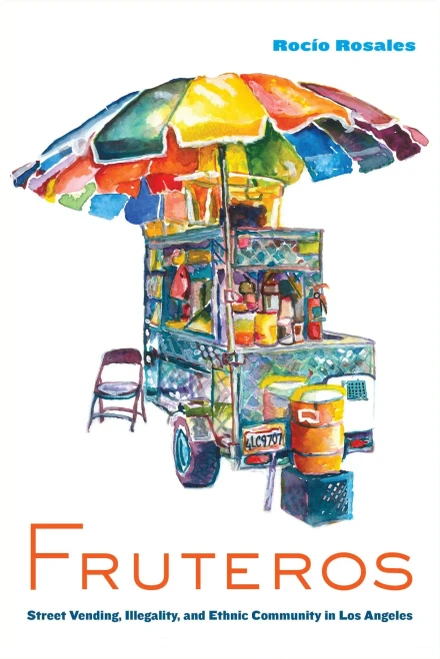 Fruteros: Street Vending, Illegality, and Ethnic Community in Los Angeles - 9780520319851
