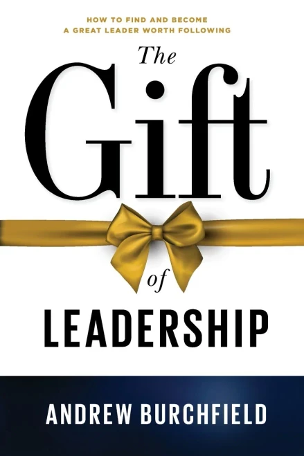 The Gift Of Leadership: How To Find And Become A Great Leader Worth Following