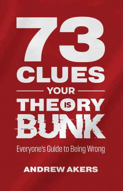 73 Clues Your Theory Is Bunk: Everyone's Guide To Being Wrong