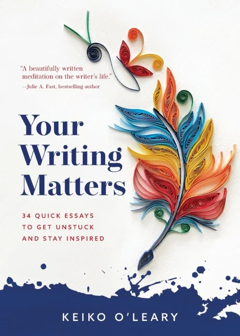 Your Writing Matters: 34 Quick Essays To Get Unstuck And Stay Inspired